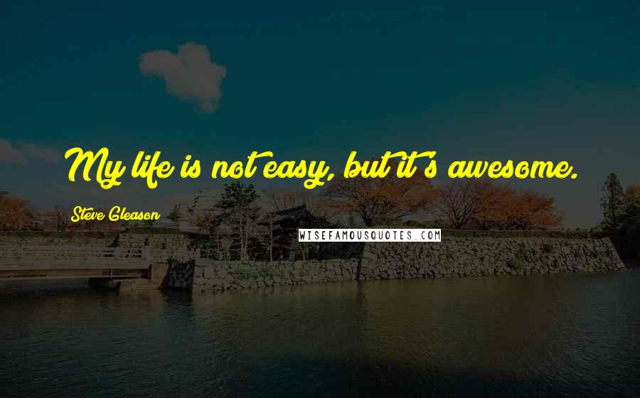 Steve Gleason Quotes: My life is not easy, but it's awesome.