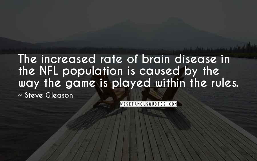 Steve Gleason Quotes: The increased rate of brain disease in the NFL population is caused by the way the game is played within the rules.