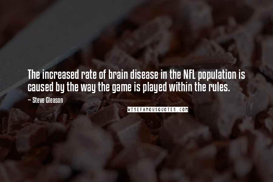 Steve Gleason Quotes: The increased rate of brain disease in the NFL population is caused by the way the game is played within the rules.