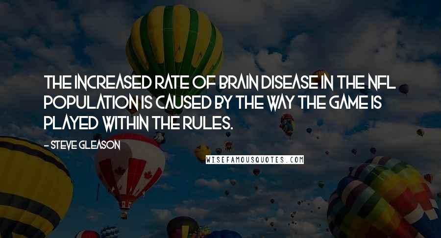 Steve Gleason Quotes: The increased rate of brain disease in the NFL population is caused by the way the game is played within the rules.