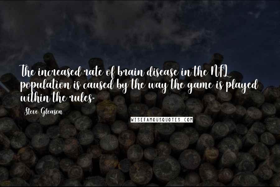 Steve Gleason Quotes: The increased rate of brain disease in the NFL population is caused by the way the game is played within the rules.