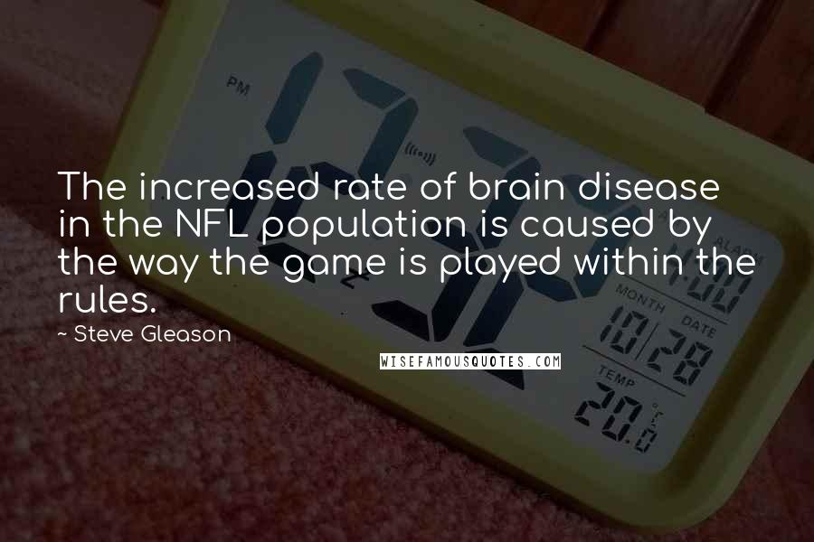 Steve Gleason Quotes: The increased rate of brain disease in the NFL population is caused by the way the game is played within the rules.