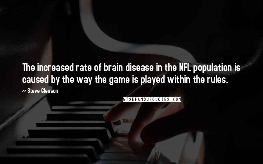 Steve Gleason Quotes: The increased rate of brain disease in the NFL population is caused by the way the game is played within the rules.