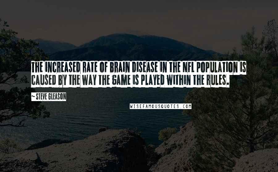 Steve Gleason Quotes: The increased rate of brain disease in the NFL population is caused by the way the game is played within the rules.