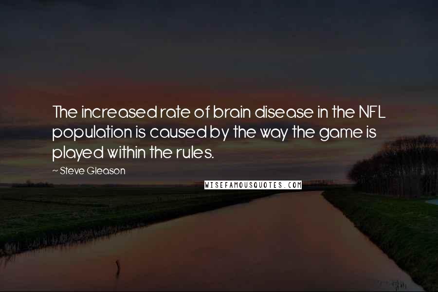 Steve Gleason Quotes: The increased rate of brain disease in the NFL population is caused by the way the game is played within the rules.