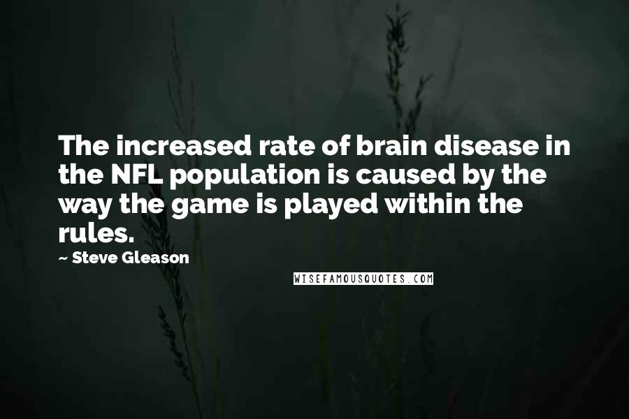 Steve Gleason Quotes: The increased rate of brain disease in the NFL population is caused by the way the game is played within the rules.