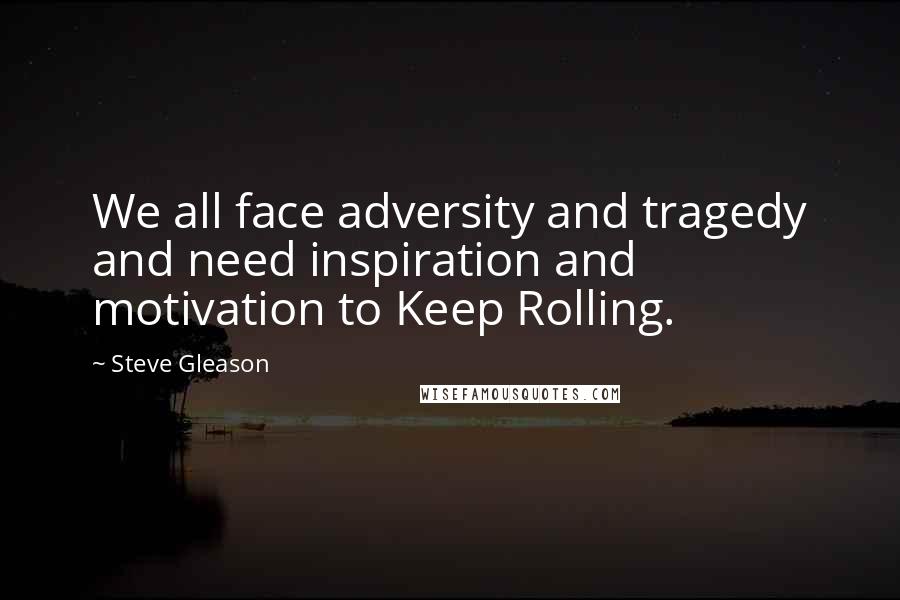 Steve Gleason Quotes: We all face adversity and tragedy and need inspiration and motivation to Keep Rolling.
