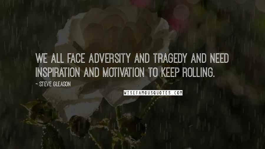 Steve Gleason Quotes: We all face adversity and tragedy and need inspiration and motivation to Keep Rolling.