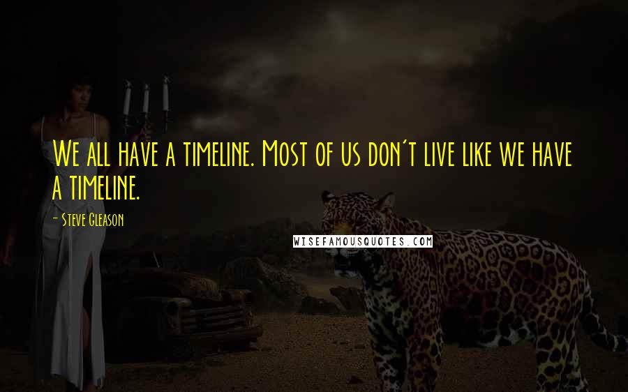 Steve Gleason Quotes: We all have a timeline. Most of us don't live like we have a timeline.