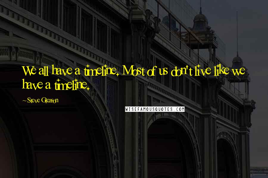 Steve Gleason Quotes: We all have a timeline. Most of us don't live like we have a timeline.