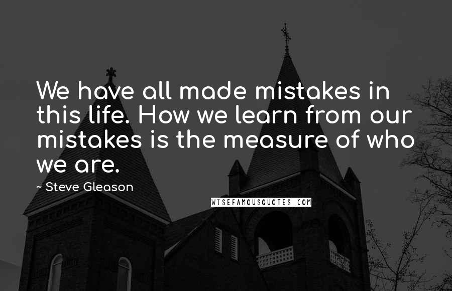 Steve Gleason Quotes: We have all made mistakes in this life. How we learn from our mistakes is the measure of who we are.