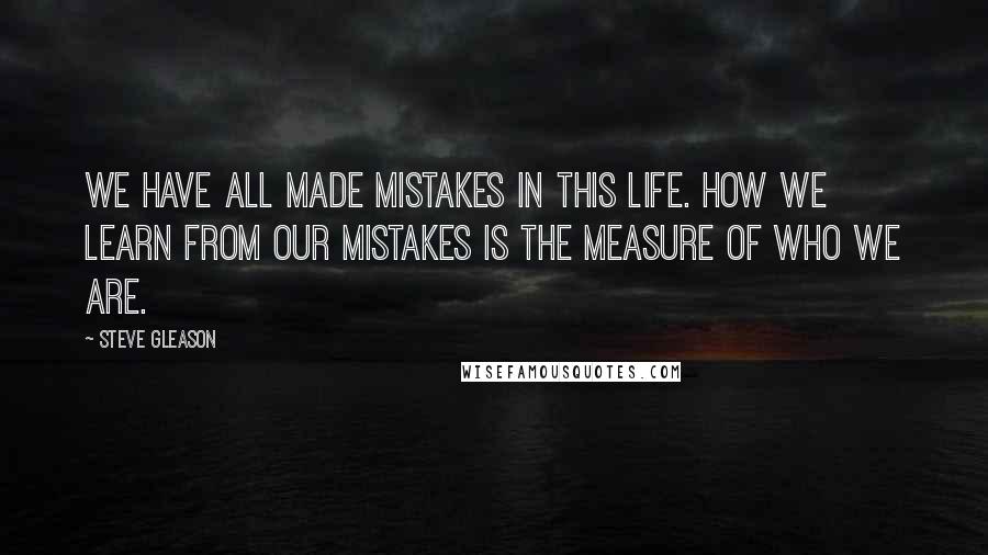 Steve Gleason Quotes: We have all made mistakes in this life. How we learn from our mistakes is the measure of who we are.