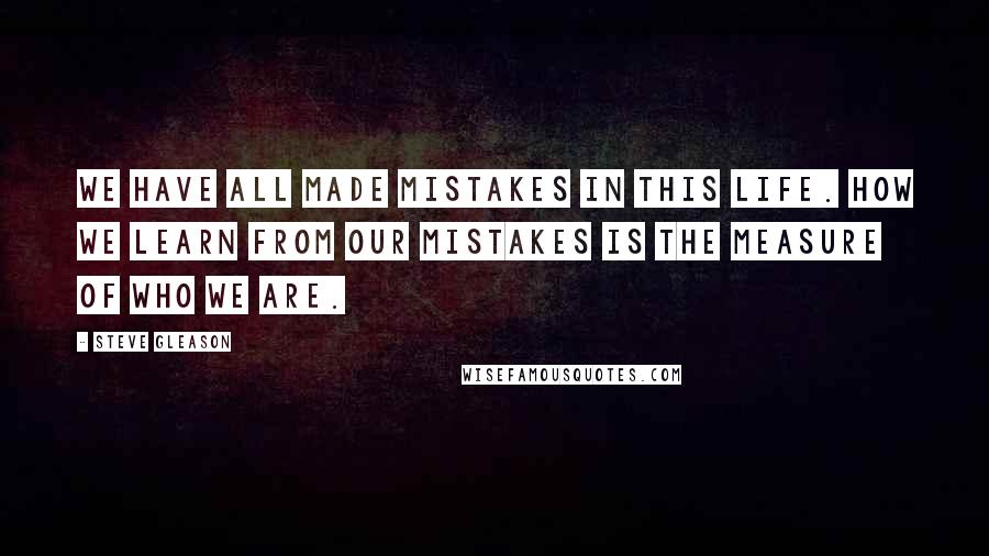 Steve Gleason Quotes: We have all made mistakes in this life. How we learn from our mistakes is the measure of who we are.