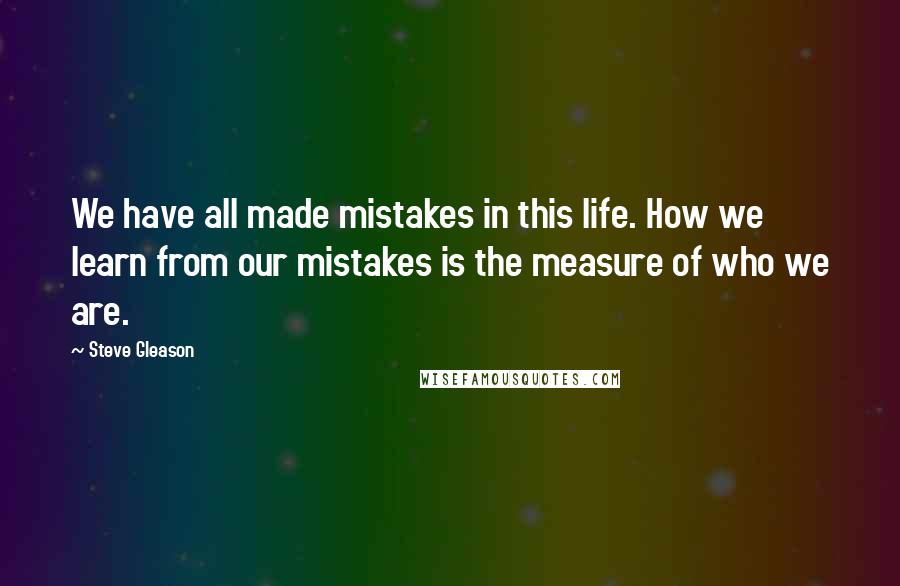 Steve Gleason Quotes: We have all made mistakes in this life. How we learn from our mistakes is the measure of who we are.