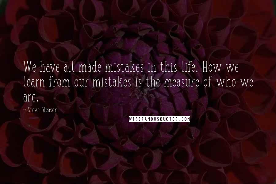 Steve Gleason Quotes: We have all made mistakes in this life. How we learn from our mistakes is the measure of who we are.