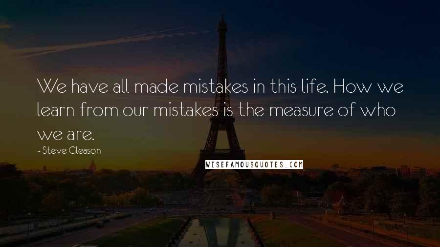 Steve Gleason Quotes: We have all made mistakes in this life. How we learn from our mistakes is the measure of who we are.