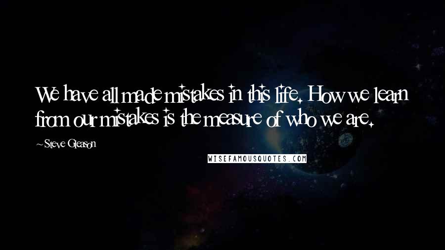 Steve Gleason Quotes: We have all made mistakes in this life. How we learn from our mistakes is the measure of who we are.