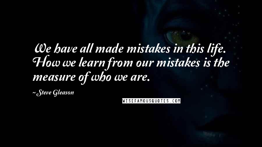 Steve Gleason Quotes: We have all made mistakes in this life. How we learn from our mistakes is the measure of who we are.