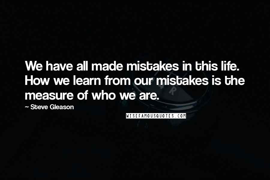 Steve Gleason Quotes: We have all made mistakes in this life. How we learn from our mistakes is the measure of who we are.
