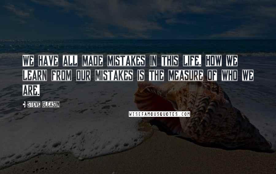 Steve Gleason Quotes: We have all made mistakes in this life. How we learn from our mistakes is the measure of who we are.