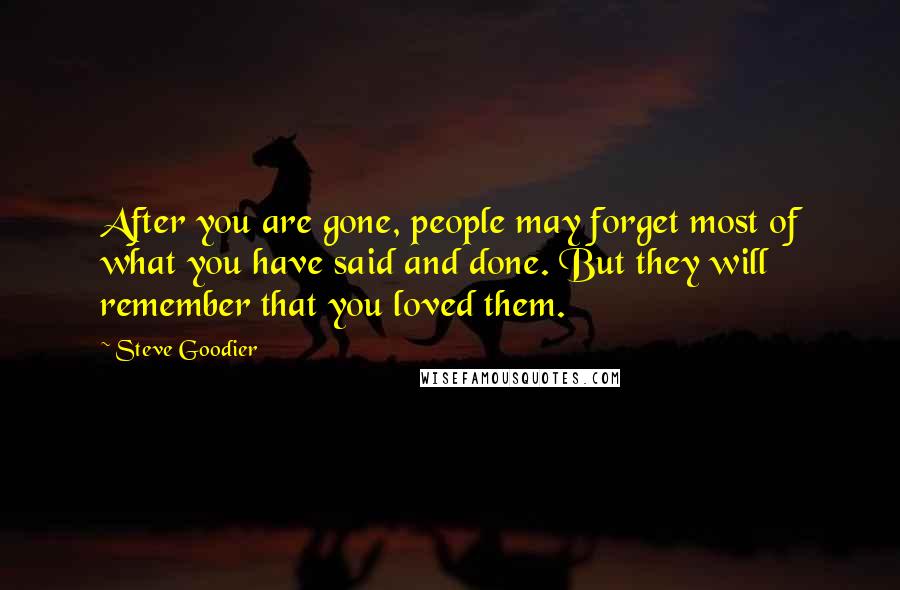 Steve Goodier Quotes: After you are gone, people may forget most of what you have said and done. But they will remember that you loved them.