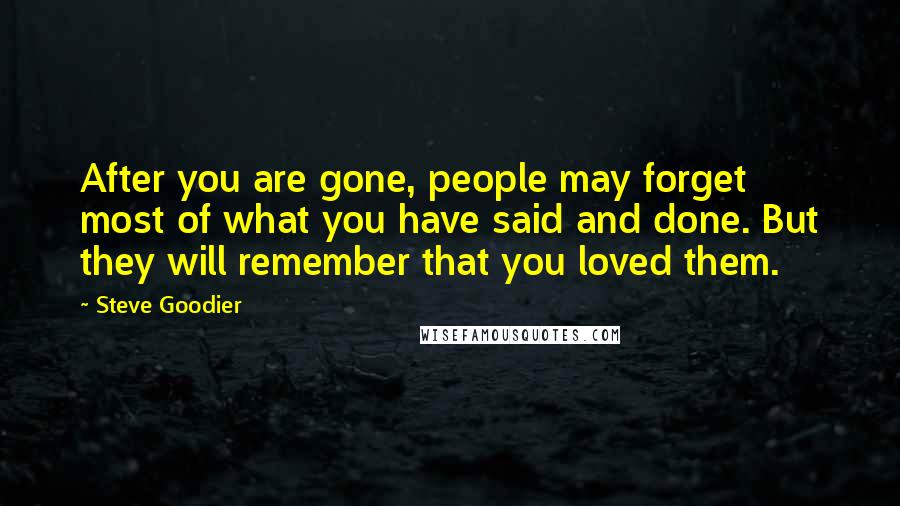 Steve Goodier Quotes: After you are gone, people may forget most of what you have said and done. But they will remember that you loved them.