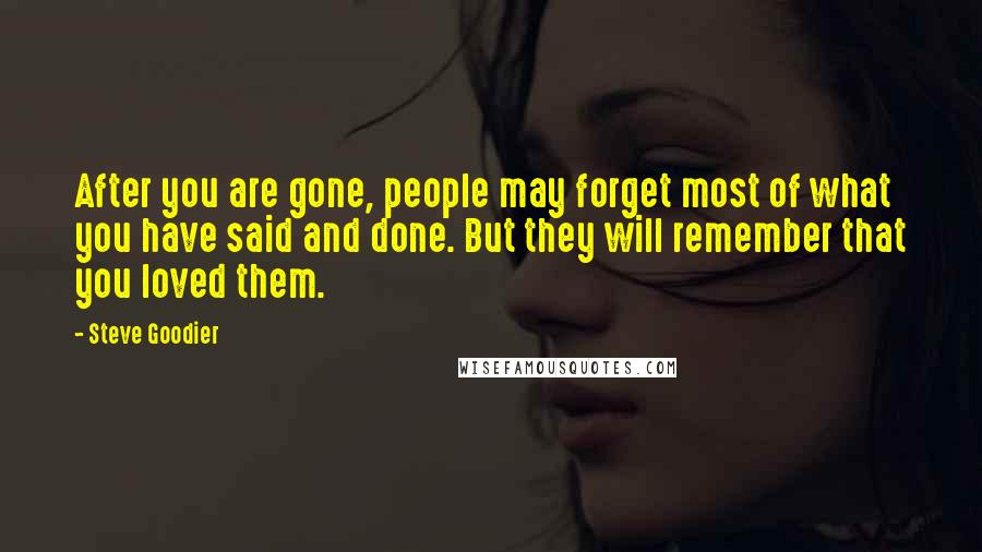 Steve Goodier Quotes: After you are gone, people may forget most of what you have said and done. But they will remember that you loved them.