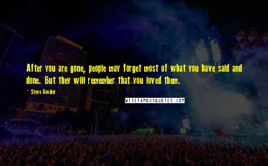 Steve Goodier Quotes: After you are gone, people may forget most of what you have said and done. But they will remember that you loved them.