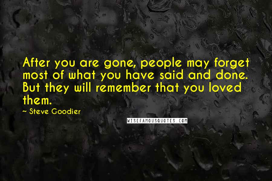 Steve Goodier Quotes: After you are gone, people may forget most of what you have said and done. But they will remember that you loved them.