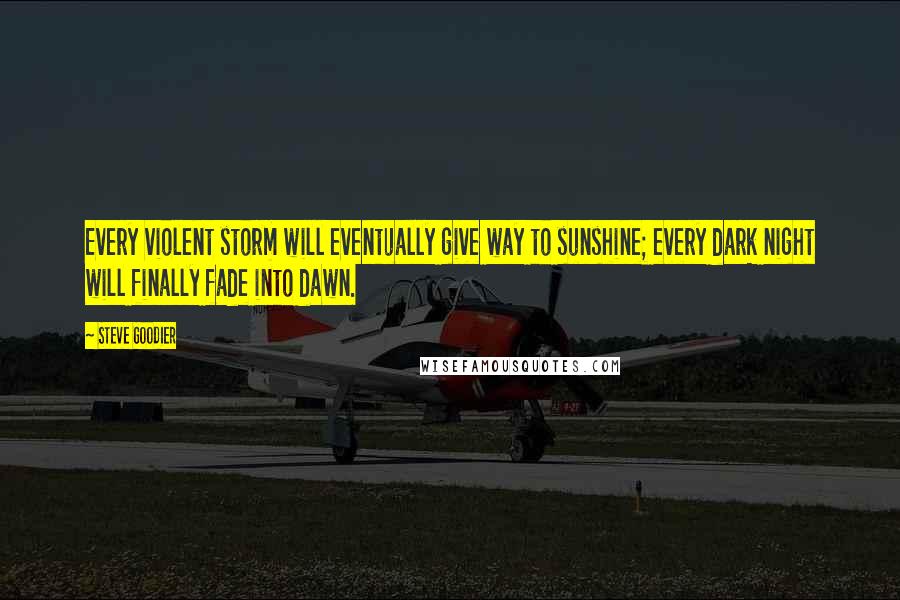 Steve Goodier Quotes: Every violent storm will eventually give way to sunshine; every dark night will finally fade into dawn.