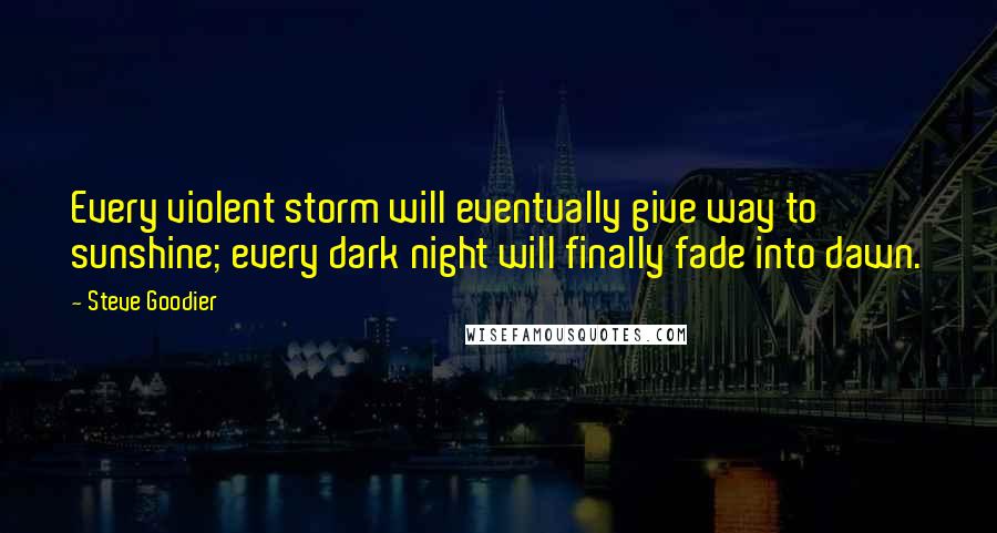 Steve Goodier Quotes: Every violent storm will eventually give way to sunshine; every dark night will finally fade into dawn.