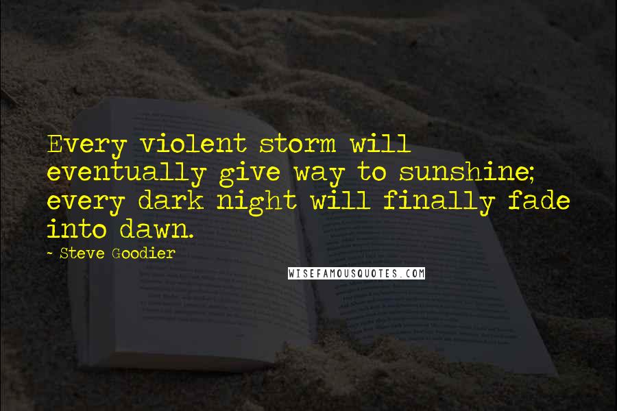 Steve Goodier Quotes: Every violent storm will eventually give way to sunshine; every dark night will finally fade into dawn.