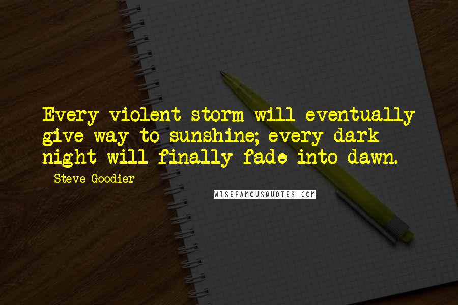 Steve Goodier Quotes: Every violent storm will eventually give way to sunshine; every dark night will finally fade into dawn.