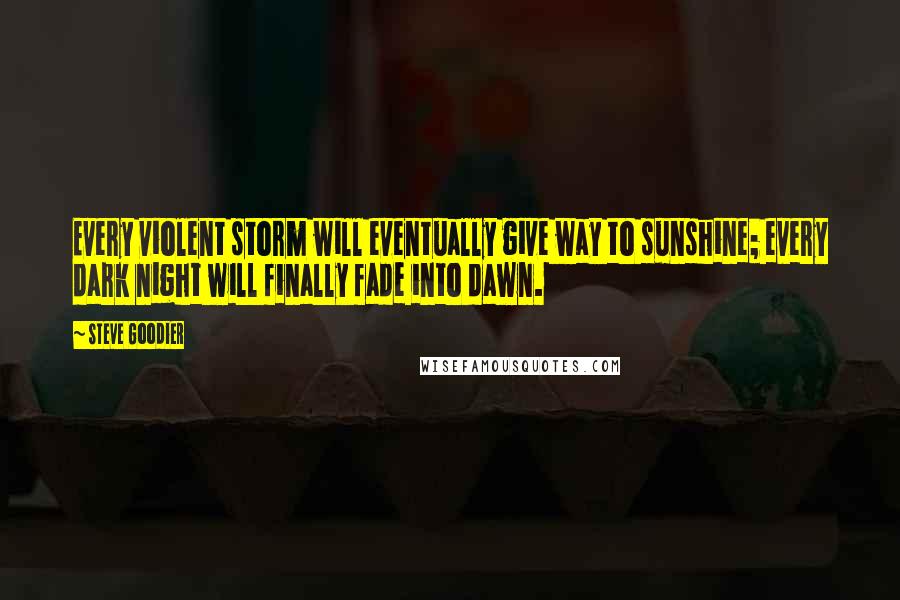 Steve Goodier Quotes: Every violent storm will eventually give way to sunshine; every dark night will finally fade into dawn.