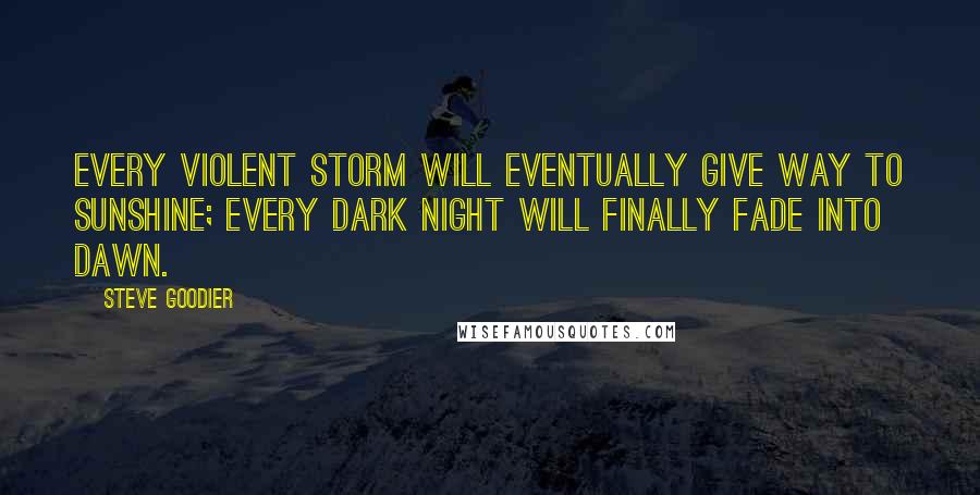 Steve Goodier Quotes: Every violent storm will eventually give way to sunshine; every dark night will finally fade into dawn.