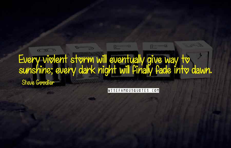 Steve Goodier Quotes: Every violent storm will eventually give way to sunshine; every dark night will finally fade into dawn.