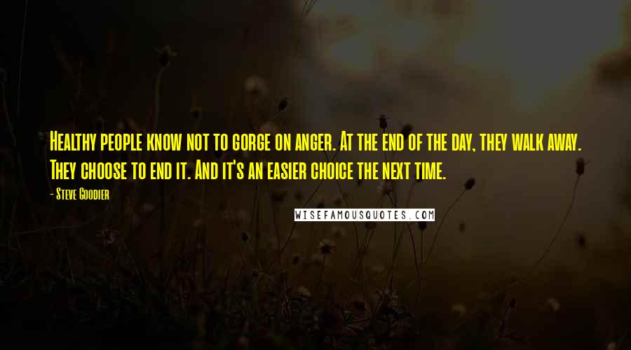 Steve Goodier Quotes: Healthy people know not to gorge on anger. At the end of the day, they walk away. They choose to end it. And it's an easier choice the next time.