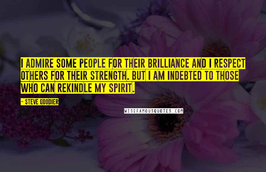 Steve Goodier Quotes: I admire some people for their brilliance and I respect others for their strength. But I am indebted to those who can rekindle my spirit.