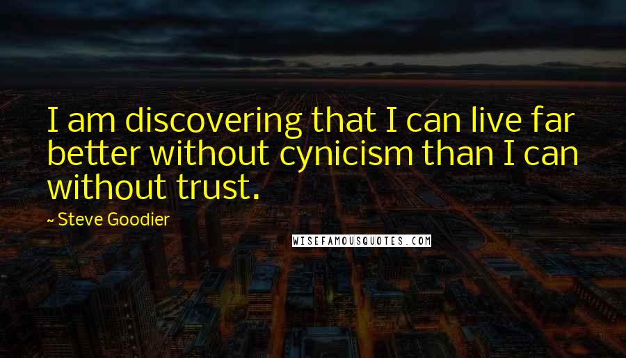 Steve Goodier Quotes: I am discovering that I can live far better without cynicism than I can without trust.