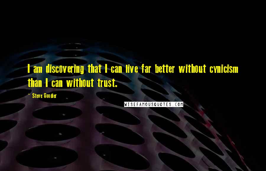 Steve Goodier Quotes: I am discovering that I can live far better without cynicism than I can without trust.