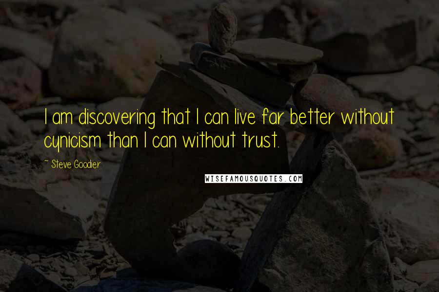 Steve Goodier Quotes: I am discovering that I can live far better without cynicism than I can without trust.