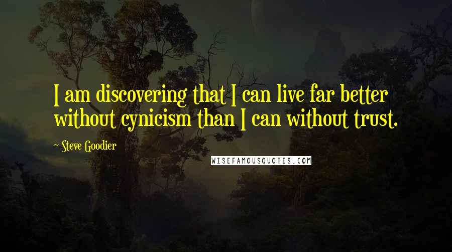 Steve Goodier Quotes: I am discovering that I can live far better without cynicism than I can without trust.