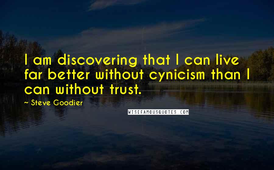 Steve Goodier Quotes: I am discovering that I can live far better without cynicism than I can without trust.