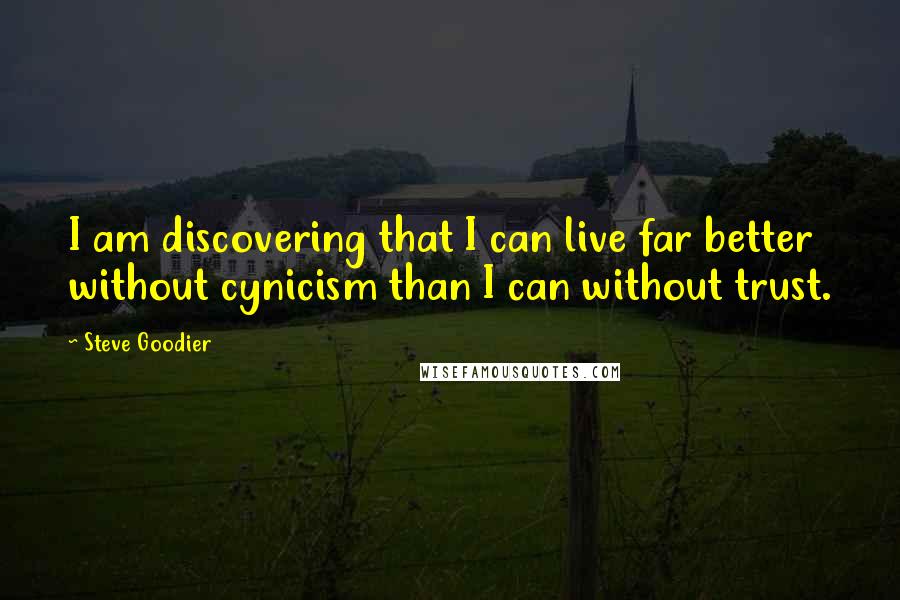 Steve Goodier Quotes: I am discovering that I can live far better without cynicism than I can without trust.