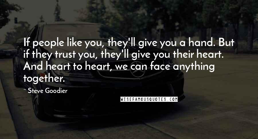 Steve Goodier Quotes: If people like you, they'll give you a hand. But if they trust you, they'll give you their heart. And heart to heart, we can face anything together.