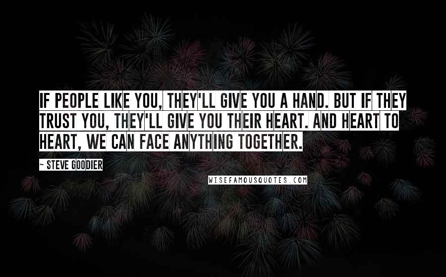 Steve Goodier Quotes: If people like you, they'll give you a hand. But if they trust you, they'll give you their heart. And heart to heart, we can face anything together.