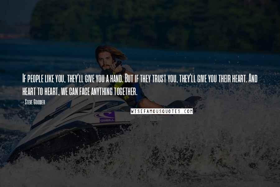 Steve Goodier Quotes: If people like you, they'll give you a hand. But if they trust you, they'll give you their heart. And heart to heart, we can face anything together.