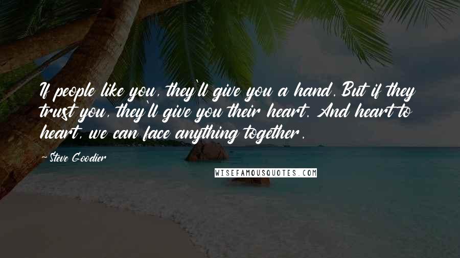 Steve Goodier Quotes: If people like you, they'll give you a hand. But if they trust you, they'll give you their heart. And heart to heart, we can face anything together.