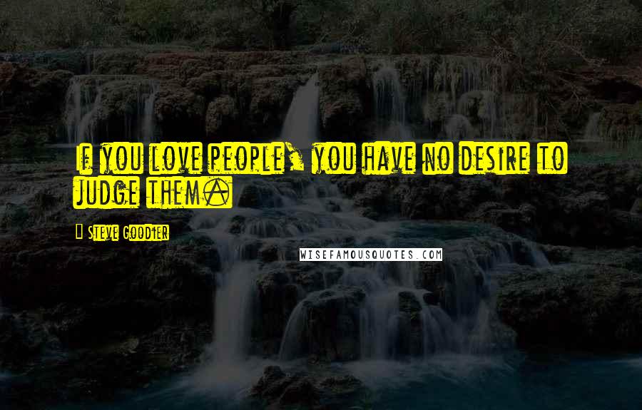 Steve Goodier Quotes: If you love people, you have no desire to judge them.