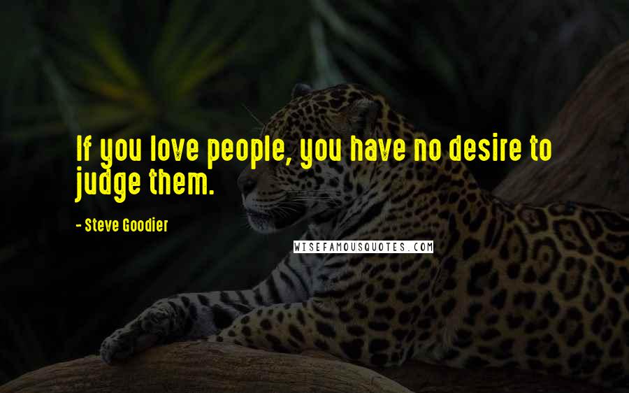 Steve Goodier Quotes: If you love people, you have no desire to judge them.